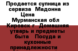 Продается супница из сервиза “Мадонна“ › Цена ­ 1 500 - Мурманская обл., Кировск г. Домашняя утварь и предметы быта » Посуда и кухонные принадлежности   . Мурманская обл.,Кировск г.